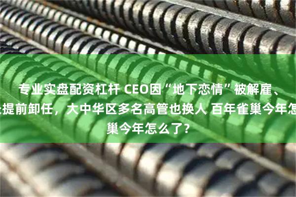 专业实盘配资杠杆 CEO因“地下恋情”被解雇、董事长提前卸任，大中华区多名高管也换人 百年雀巢今年怎么了？
