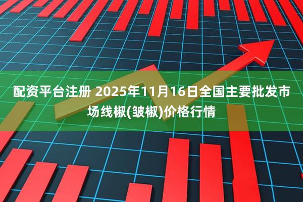 配资平台注册 2025年11月16日全国主要批发市场线椒(皱椒)价格行情