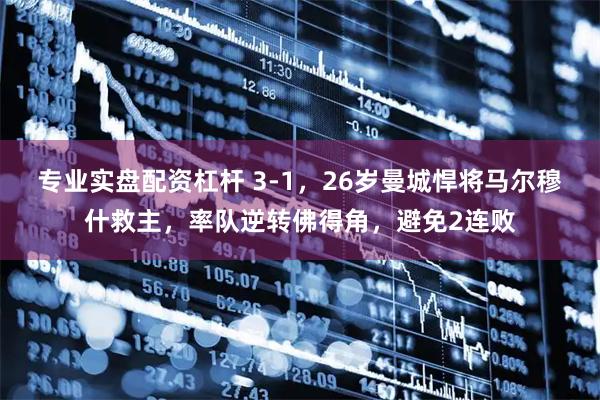 专业实盘配资杠杆 3-1，26岁曼城悍将马尔穆什救主，率队逆转佛得角，避免2连败