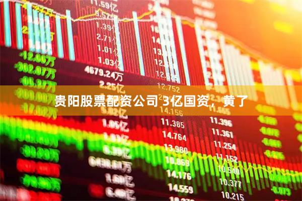 贵阳股票配资公司 3亿国资，黄了