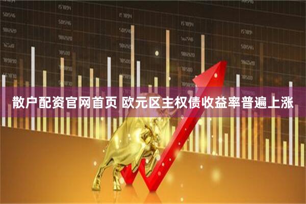 散户配资官网首页 欧元区主权债收益率普遍上涨