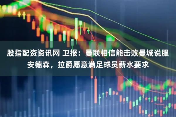 股指配资资讯网 卫报：曼联相信能击败曼城说服安德森，拉爵愿意满足球员薪水要求