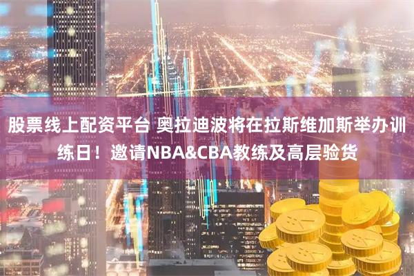 股票线上配资平台 奥拉迪波将在拉斯维加斯举办训练日！邀请NBA&CBA教练及高层验货